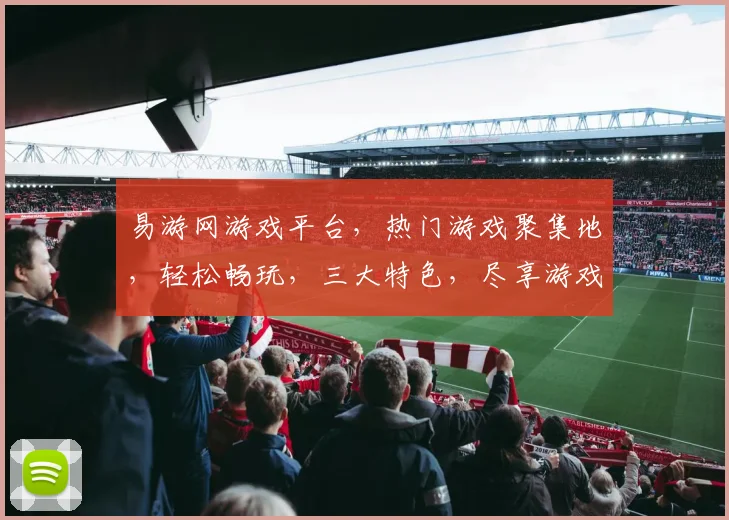 易游网游戏平台，热门游戏聚集地，轻松畅玩，三大特色，尽享游戏乐趣，一触即达