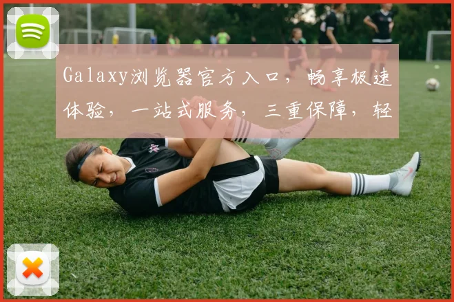 Galaxy浏览器官方入口，畅享极速体验，一站式服务，三重保障，轻松访问，必看攻略，不容错过